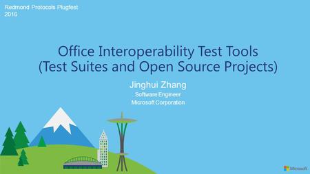 Redmond Protocols Plugfest 2016 Jinghui Zhang Office Interoperability Test Tools (Test Suites and Open Source Projects) Software Engineer Microsoft Corporation.