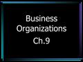 Business Organizations Ch.9. Entrepreneur A person who is willing to start their own business and manage it.