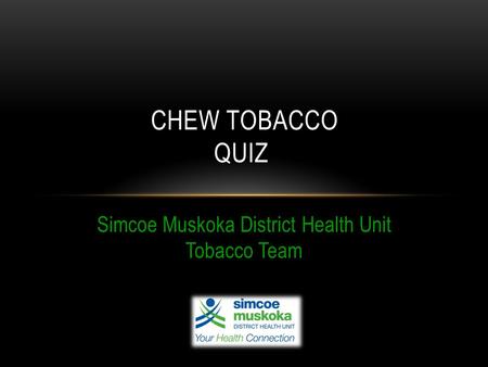 Simcoe Muskoka District Health Unit Tobacco Team CHEW TOBACCO QUIZ.