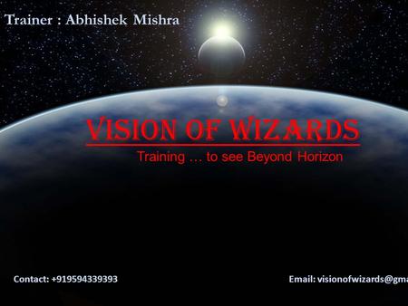 Vision Of Wizards Training … to see Beyond Horizon Contact: +919594339393   Trainer : Abhishek Mishra.