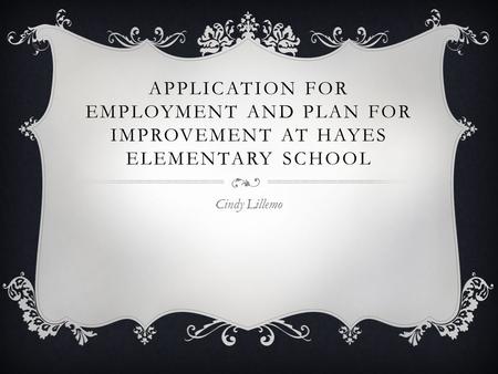 APPLICATION FOR EMPLOYMENT AND PLAN FOR IMPROVEMENT AT HAYES ELEMENTARY SCHOOL Cindy Lillemo.