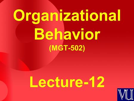 Organizational Behavior (MGT-502) Lecture-12. Summary of Lecture-11.