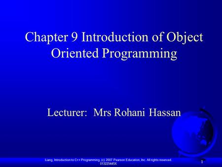 Liang, Introduction to C++ Programming, (c) 2007 Pearson Education, Inc. All rights reserved. 013225445X 1 Chapter 9 Introduction of Object Oriented Programming.