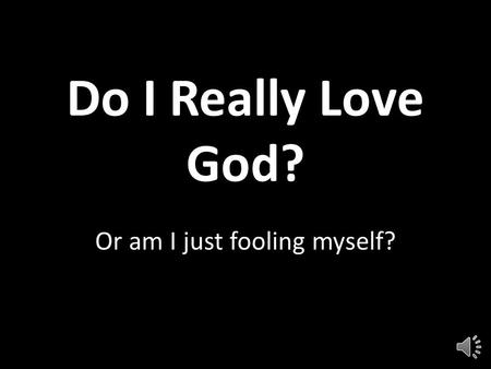 Do I Really Love God? Or am I just fooling myself?