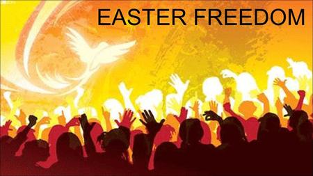 EASTER FREEDOM. Very truly I tell you, whoever believes in me will do the works I have been doing, and they will do even greater things than these, because.