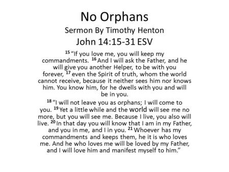 No Orphans Sermon By Timothy Henton John 14:15-31 ESV 15 “If you love me, you will keep my commandments. 16 And I will ask the Father, and he will give.