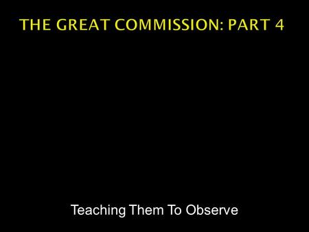 Teaching Them To Observe.  Matthew 28:19-20 -- Go therefore and make disciples of all the nations, baptizing them in the name of the Father and the Son.