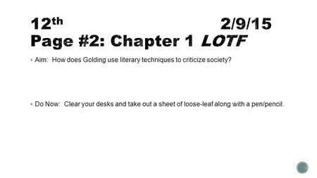  Aim: How does Golding use literary techniques to criticize society?  Do Now: Clear your desks and take out a sheet of loose-leaf along with a pen/pencil.