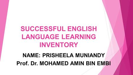 SUCCESSFUL ENGLISH LANGUAGE LEARNING INVENTORY NAME: PRISHEELA MUNIANDY Prof. Dr. MOHAMED AMIN BIN EMBI.