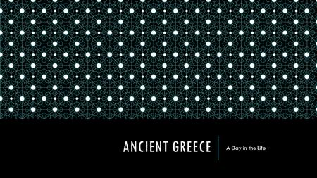 ANCIENT GREECE A Day in the Life. GREEK MEN Ran the government Spent much time away from home:  In fields  Sailing  Hunting  Warring Leisure activities: