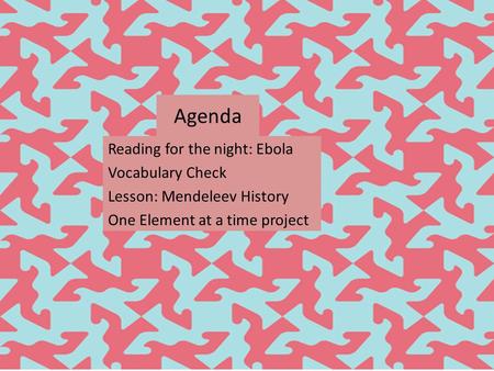 Agenda Reading for the night: Ebola Vocabulary Check Lesson: Mendeleev History One Element at a time project.