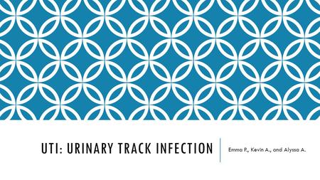 UTI: URINARY TRACK INFECTION Emma P., Kevin A., and Alyssa A.