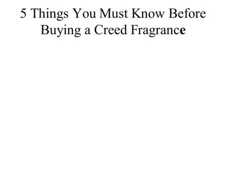 5 Things You Must Know Before Buying a Creed Fragrance.