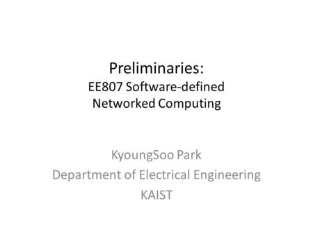 Preliminaries: EE807 Software-defined Networked Computing KyoungSoo Park Department of Electrical Engineering KAIST.