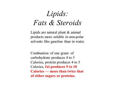 Lipids: Fats & Steroids Lipids are natural plant & animal products more soluble in non-polar solvents like gasoline than in water. Combustion of one gram: