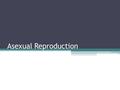 Asexual Reproduction. Advantages No mate required Heredity is invariable ▫Offspring are genetic clones of the parent New individuals can be produced fairly.