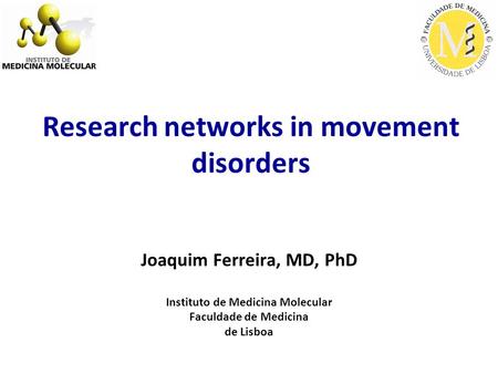 Research networks in movement disorders Joaquim Ferreira, MD, PhD Instituto de Medicina Molecular Faculdade de Medicina de Lisboa.