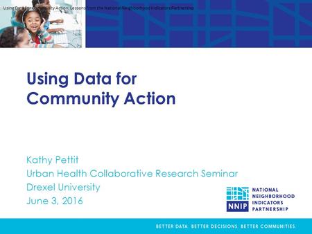 Using Data for Community Action Kathy Pettit Urban Health Collaborative Research Seminar Drexel University June 3, 2016 Using Data for Community Action: