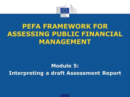 PEFA FRAMEWORK FOR ASSESSING PUBLIC FINANCIAL MANAGEMENT Module 5: Interpreting a draft Assessment Report.