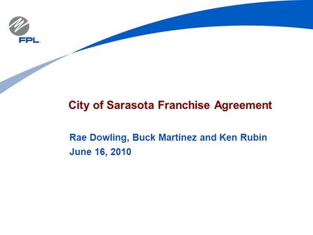 City of Sarasota Franchise Agreement Rae Dowling, Buck Martinez and Ken Rubin June 16, 2010.