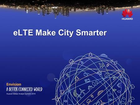 ELTE Make City Smarter. Page 2 Page 3 Page 4 Page 5 … … eLTE PSTN PLMN TETRA 1.4GHz1.8GHz400MHz800MHz2.3GHz.