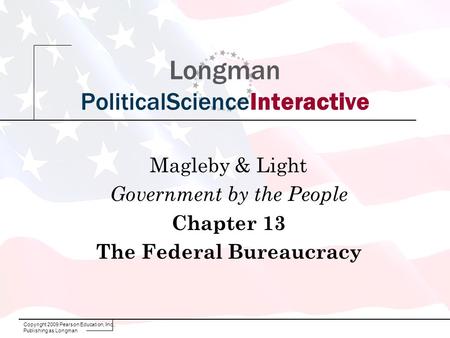 Copyright 2009 Pearson Education, Inc., Publishing as Longman Longman PoliticalScienceInteractive Magleby & Light Government by the People Chapter 13 The.