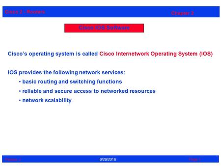 Cisco 2 - Routers Perrine. J Page 16/26/2016 Chapter 2 Cisco IOS Software Cisco’s operating system is called Cisco Internetwork Operating System (IOS)