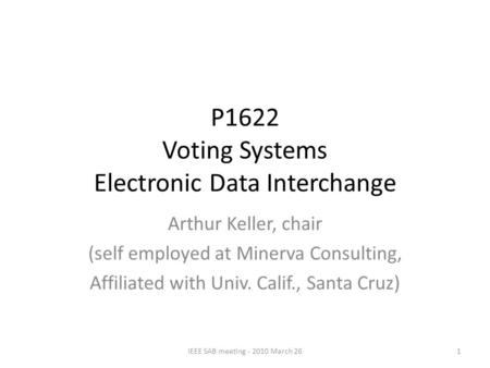 P1622 Voting Systems Electronic Data Interchange Arthur Keller, chair (self employed at Minerva Consulting, Affiliated with Univ. Calif., Santa Cruz) 1IEEE.