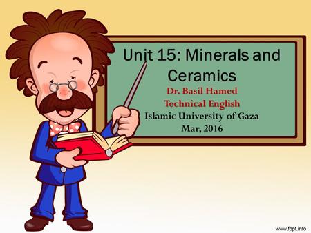 Technical English Unit 15: Minerals and Ceramics Dr. Basil Hamed Technical English Islamic University of Gaza Mar, 2016.