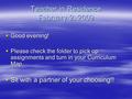 Teacher in Residence February 2, 2009  Good evening!  Please check the folder to pick up assignments and turn in your Curriculum Map  Sit with a partner.