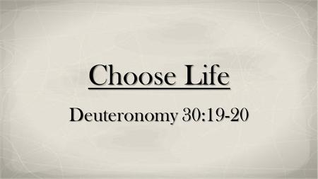 Choose Life Deuteronomy 30:19-20.