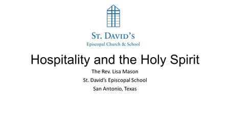 Hospitality and the Holy Spirit The Rev. Lisa Mason St. David’s Episcopal School San Antonio, Texas.