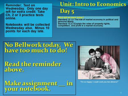 No Bellwork today. We have too much to do! Read the reminder above. Make assignment __ in your notebook. 1 Reminder: Test on Wednesday. Only one day left.