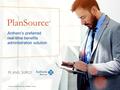 Anthem’s preferred real-time benefits administration solution PlanSource * * Service is provided by PlanSource, an independent company.