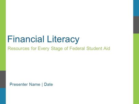 Financial Literacy Resources for Every Stage of Federal Student Aid Presenter Name | Date.