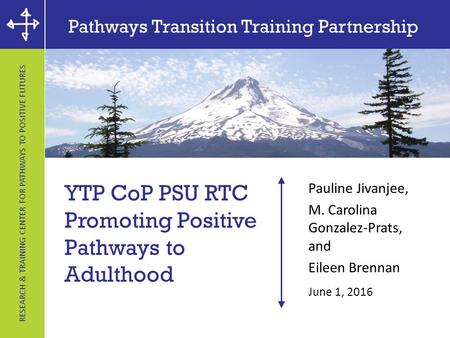 RESEARCH & TRAINING CENTER FOR PATHWAYS TO POSITIVE FUTURES Pathways Transition Training Partnership YTP CoP PSU RTC Promoting Positive Pathways to Adulthood.