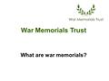 War Memorials Trust What are war memorials?. What are they remembering? Hoxton, London (WM5096) © War Memorials Trust, 2011 What are they doing? Who are.