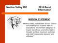 Medina Valley ISD 2016 Bond Information MISSION STATEMENT “Medina Valley Independent School District will challenge its students with an educational environment.