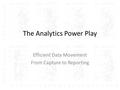 The Analytics Power Play Efficient Data Movement From Capture to Reporting.