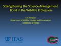 Strengthening the Science-Management Bond in the Wildlife Profession Eric Hellgren Department of Wildlife Ecology and Conservation University of Florida.