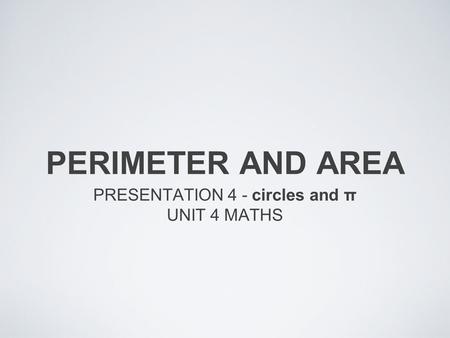 PERIMETER AND AREA PRESENTATION 4 - circles and π UNIT 4 MATHS.