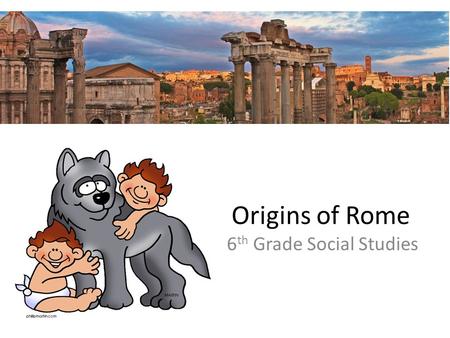 Origins of Rome 6 th Grade Social Studies. 1) What describes the Legend of the Founding of Rome?