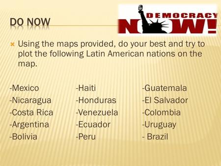  Using the maps provided, do your best and try to plot the following Latin American nations on the map. -Mexico-Haiti-Guatemala -Nicaragua-Honduras-El.