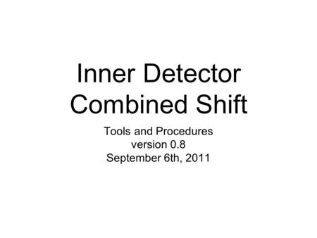 Inner Detector Combined Shift Tools and Procedures version 0.8 September 6th, 2011.