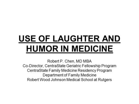 USE OF LAUGHTER AND HUMOR IN MEDICINE Robert P. Chen, MD MBA Co-Director, CentraState Geriatric Fellowship Program CentraState Family Medicine Residency.