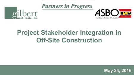 Project Stakeholder Integration in Off-Site Construction May 24, 2016 Partners in Progress.