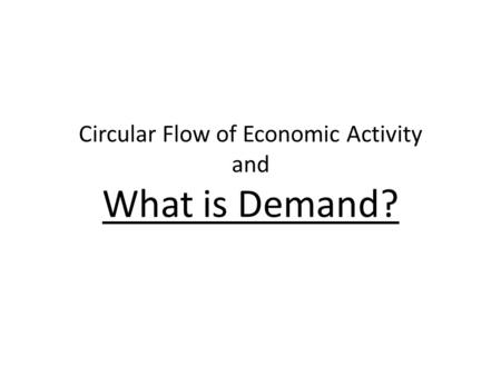 Circular Flow of Economic Activity and What is Demand?