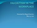 Presented by Miguel Sanchez May 24, 2010. Favoritism is everywhere: In the business environment At church Politics Government School Family.