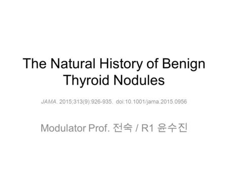 The Natural History of Benign Thyroid Nodules JAMA. 2015;313(9):926-935. doi:10.1001/jama.2015.0956 Modulator Prof. 전숙 / R1 윤수진.