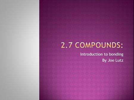 Introduction to bonding By Joe Lutz.  All elements in nature occur in chemical combination or bonding  Only a few elements known as the Noble Gases.